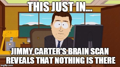 Aaaaand Its Gone Meme | THIS JUST IN... JIMMY CARTER'S BRAIN SCAN REVEALS THAT NOTHING IS THERE | image tagged in memes,aaaaand its gone | made w/ Imgflip meme maker