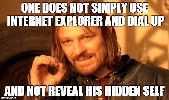 One Does Not Simply Meme | ONE DOES NOT SIMPLY USE INTERNET EXPLORER AND DIAL UP AND NOT REVEAL HIS HIDDEN SELF | image tagged in memes,one does not simply | made w/ Imgflip meme maker