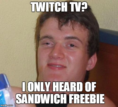 10 Guy Meme | TWITCH TV? I ONLY HEARD OF SANDWICH FREEBIE | image tagged in memes,10 guy | made w/ Imgflip meme maker