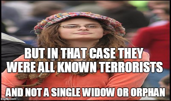 BUT IN THAT CASE THEY WERE ALL KNOWN TERRORISTS AND NOT A SINGLE WIDOW OR ORPHAN | made w/ Imgflip meme maker