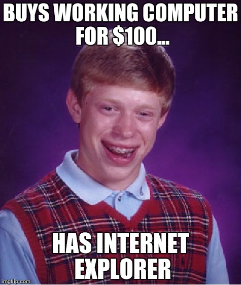 Bad Luck Brian Meme | BUYS WORKING COMPUTER FOR $100... HAS INTERNET EXPLORER | image tagged in memes,bad luck brian | made w/ Imgflip meme maker