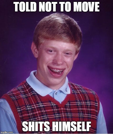 Bad Luck Brian | TOLD NOT TO MOVE SHITS HIMSELF | image tagged in memes,bad luck brian | made w/ Imgflip meme maker