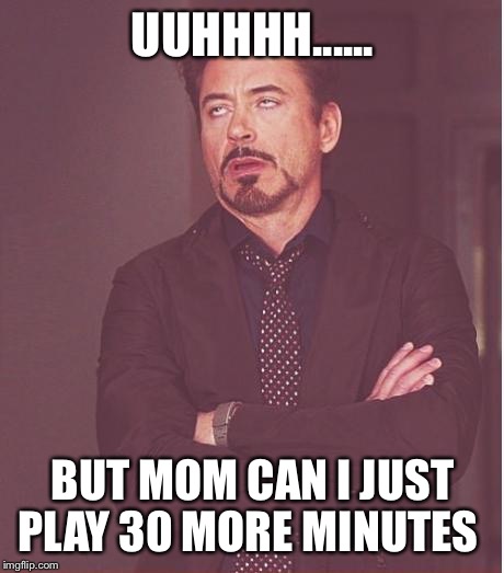 Face You Make Robert Downey Jr Meme | UUHHHH...... BUT MOM CAN I JUST PLAY 30 MORE MINUTES | image tagged in memes,face you make robert downey jr | made w/ Imgflip meme maker