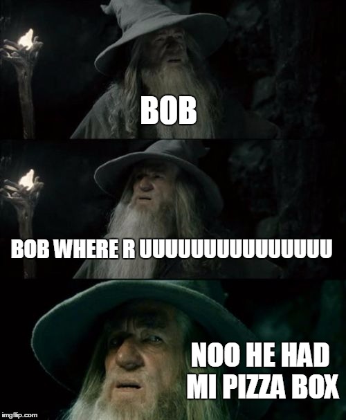 Confused Gandalf | BOB BOB WHERE R UUUUUUUUUUUUUUU NOO HE HAD MI PIZZA BOX | image tagged in memes,confused gandalf | made w/ Imgflip meme maker