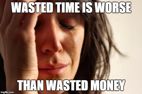 First World Problems Meme | WASTED TIME IS WORSE THAN WASTED MONEY | image tagged in memes,first world problems | made w/ Imgflip meme maker