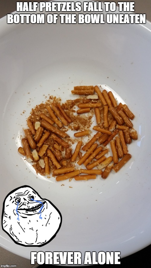 No broken pretzel can ever be whole again | HALF PRETZELS FALL TO THE BOTTOM OF THE BOWL UNEATEN FOREVER ALONE | image tagged in memes,forever alone,pretzels,food,funny | made w/ Imgflip meme maker