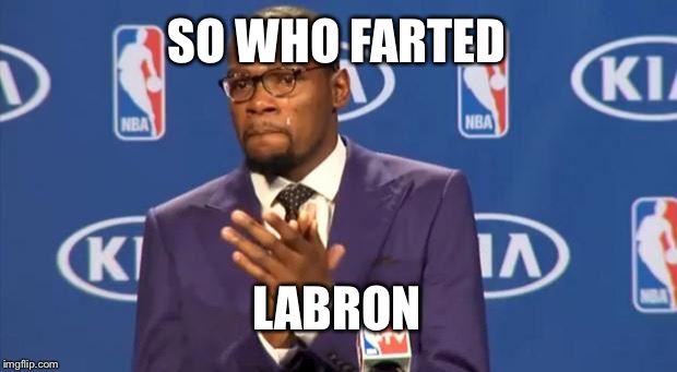 You The Real MVP | SO WHO FARTED LABRON | image tagged in memes,you the real mvp | made w/ Imgflip meme maker