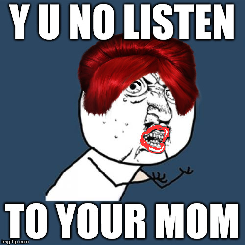 Y U NO LISTEN TO YOUR MOM | made w/ Imgflip meme maker