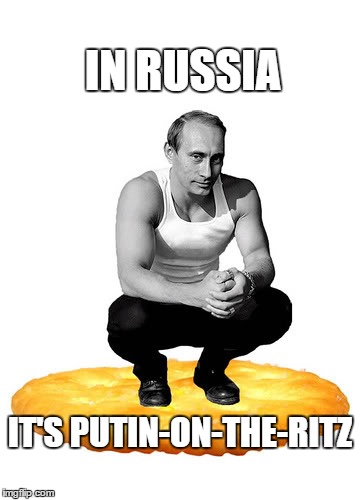 IN RUSSIA IT'S PUTIN-ON-THE-RITZ | made w/ Imgflip meme maker