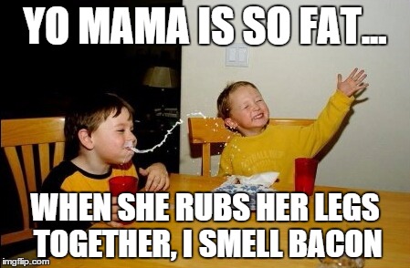 Yo Mamas So Fat | YO MAMA IS SO FAT... WHEN SHE RUBS HER LEGS TOGETHER, I SMELL BACON | image tagged in memes,yo mamas so fat | made w/ Imgflip meme maker