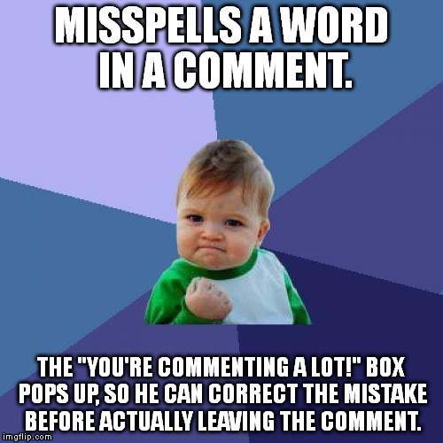 That was a close one! My reputation as a Grammar/Spelling/etc. Nazi might've gone up in smoke! | MISSPELLS A WORD IN A COMMENT. THE "YOU'RE COMMENTING A LOT!" BOX POPS UP, SO HE CAN CORRECT THE MISTAKE BEFORE ACTUALLY LEAVING THE COMMENT | image tagged in memes,success kid | made w/ Imgflip meme maker