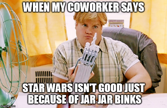 It makes me mooey mooey mad. | WHEN MY COWORKER SAYS STAR WARS ISN'T GOOD JUST BECAUSE OF JAR JAR BINKS | image tagged in memes,jar jar binks | made w/ Imgflip meme maker