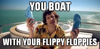 YOU BOAT WITH YOUR FLIPPY FLOPPIES | made w/ Imgflip meme maker