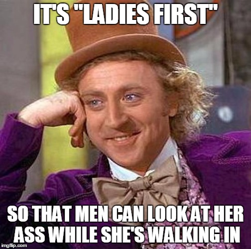 Creepy Condescending Wonka | IT'S "LADIES FIRST" SO THAT MEN CAN LOOK AT HER ASS WHILE SHE'S WALKING IN | image tagged in memes,creepy condescending wonka | made w/ Imgflip meme maker