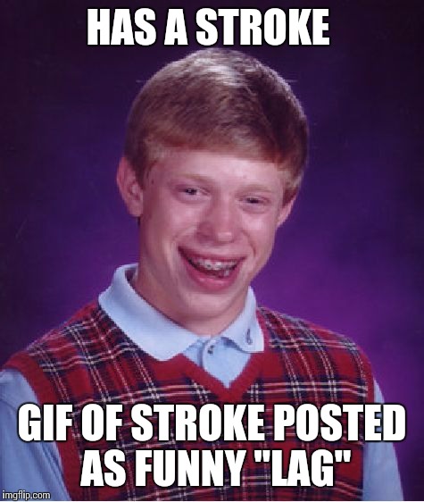 Bad Luck Brian Meme | HAS A STROKE GIF OF STROKE POSTED AS FUNNY "LAG" | image tagged in memes,bad luck brian,AdviceAnimals | made w/ Imgflip meme maker