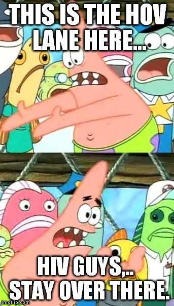 Put It Somewhere Else Patrick Meme | THIS IS THE HOV LANE HERE... HIV GUYS,..  STAY OVER THERE. | image tagged in memes,put it somewhere else patrick | made w/ Imgflip meme maker