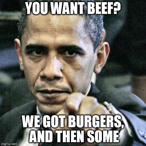 Where's the beef? | YOU WANT BEEF? WE GOT BURGERS, AND THEN SOME | image tagged in memes,pissed off obama | made w/ Imgflip meme maker