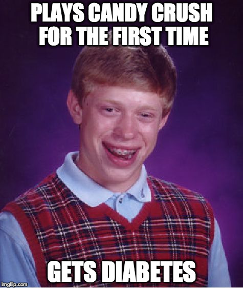 They really need a Sugar-free version | PLAYS CANDY CRUSH FOR THE FIRST TIME GETS DIABETES | image tagged in memes,bad luck brian | made w/ Imgflip meme maker