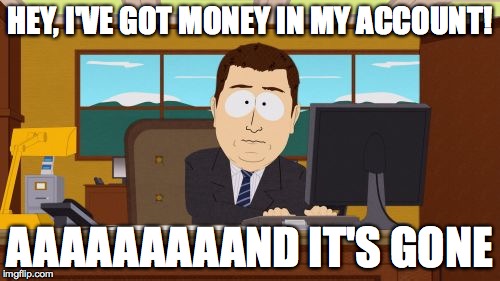 Every Time I Get Paid and Pay Bills | HEY, I'VE GOT MONEY IN MY ACCOUNT! AAAAAAAAAND IT'S GONE | image tagged in memes,aaaaand its gone,payday,money,banks | made w/ Imgflip meme maker