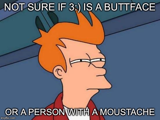 Futurama Fry | NOT SURE IF 3:) IS A BUTTFACE OR A PERSON WITH A MOUSTACHE | image tagged in memes,futurama fry | made w/ Imgflip meme maker