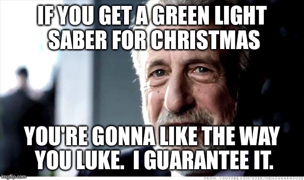 I Guarantee It Meme | IF YOU GET A GREEN LIGHT SABER FOR CHRISTMAS YOU'RE GONNA LIKE THE WAY YOU LUKE.  I GUARANTEE IT. | image tagged in memes,i guarantee it | made w/ Imgflip meme maker