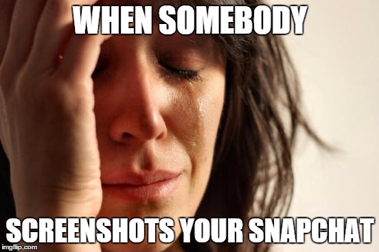 everybody hates this | WHEN SOMEBODY SCREENSHOTS YOUR SNAPCHAT | image tagged in memes,first world problems | made w/ Imgflip meme maker