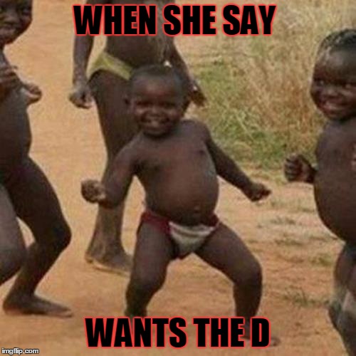 Third World Success Kid | WHEN SHE SAY WANTS THE D | image tagged in memes,third world success kid | made w/ Imgflip meme maker