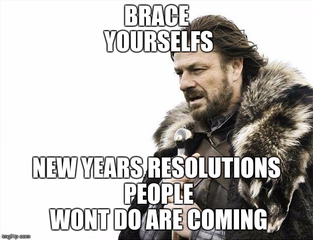 Brace Yourselves X is Coming Meme | BRACE YOURSELFS NEW YEARS RESOLUTIONS PEOPLE WONT DO ARE COMING | image tagged in memes,brace yourselves x is coming | made w/ Imgflip meme maker