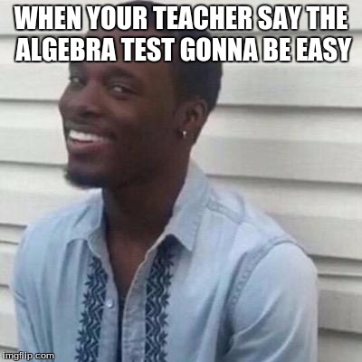 Why the fuck you lyin' | WHEN YOUR TEACHER SAY THE ALGEBRA TEST GONNA BE EASY | image tagged in why the fuck you lyin',algebra,naw | made w/ Imgflip meme maker