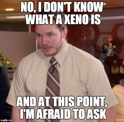 Afraid To Ask Andy Meme | NO, I DON'T KNOW WHAT A XENO IS AND AT THIS POINT, I'M AFRAID TO ASK | image tagged in memes,afraid to ask andy | made w/ Imgflip meme maker