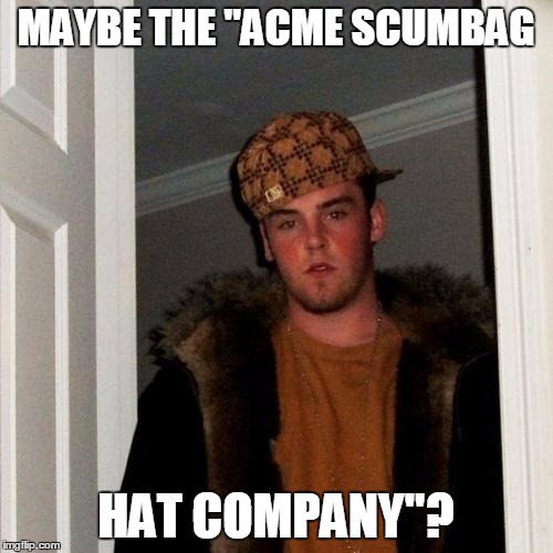 Scumbag Steve Meme | MAYBE THE "ACME SCUMBAG HAT COMPANY"? | image tagged in memes,scumbag steve | made w/ Imgflip meme maker