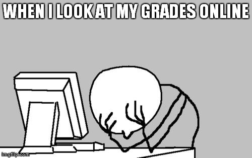 Eh they are decent now XD | WHEN I LOOK AT MY GRADES ONLINE | image tagged in memes,computer guy facepalm | made w/ Imgflip meme maker
