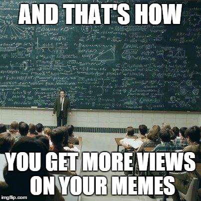 It's at least this complicated.  I guess. | AND THAT'S HOW YOU GET MORE VIEWS ON YOUR MEMES | image tagged in that's how,views,memes,imgflip | made w/ Imgflip meme maker