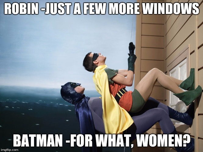 batman and robin climbing a building | ROBIN -JUST A FEW MORE WINDOWS BATMAN -FOR WHAT, WOMEN? | image tagged in batman and robin climbing a building | made w/ Imgflip meme maker