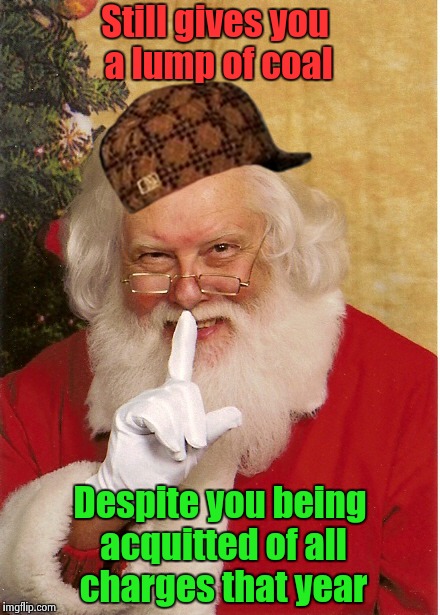 Scumbag Santa | Still gives you a lump of coal Despite you being acquitted of all charges that year | image tagged in santa | made w/ Imgflip meme maker