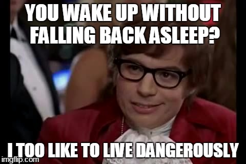 I Too Like To Live Dangerously | YOU WAKE UP WITHOUT FALLING BACK ASLEEP? I TOO LIKE TO LIVE DANGEROUSLY | image tagged in memes,i too like to live dangerously | made w/ Imgflip meme maker