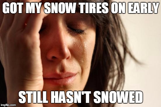 Canadian Problems | GOT MY SNOW TIRES ON EARLY STILL HASN'T SNOWED | image tagged in memes,first world problems,AdviceAnimals | made w/ Imgflip meme maker