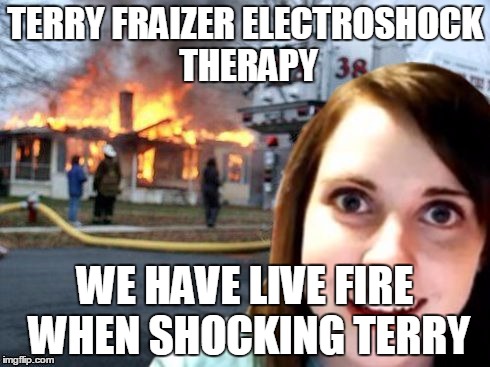 Disaster Overly Attached Girlfriend | TERRY FRAIZER ELECTROSHOCK THERAPY WE HAVE LIVE FIRE WHEN SHOCKING TERRY | image tagged in disaster overly attached girlfriend | made w/ Imgflip meme maker