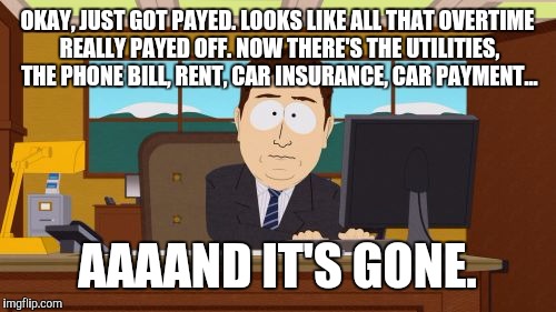 Aaaaand Its Gone Meme | OKAY, JUST GOT PAYED. LOOKS LIKE ALL THAT OVERTIME REALLY PAYED OFF. NOW THERE'S THE UTILITIES, THE PHONE BILL, RENT, CAR INSURANCE, CAR PAY | image tagged in memes,aaaaand its gone | made w/ Imgflip meme maker
