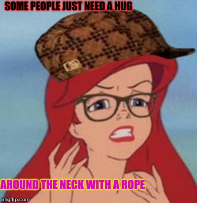 Hipster Ariel | SOME PEOPLE JUST NEED A HUG AROUND THE NECK WITH A ROPE | image tagged in memes,hipster ariel,scumbag | made w/ Imgflip meme maker