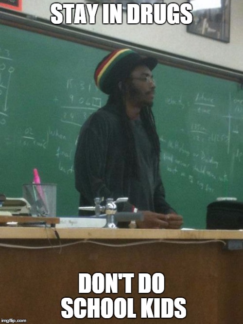 Rasta Science Teacher Meme | STAY IN DRUGS DON'T DO SCHOOL KIDS | image tagged in memes,rasta science teacher | made w/ Imgflip meme maker