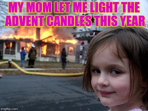Disaster Girl | MY MOM LET ME LIGHT THE ADVENT CANDLES THIS YEAR | image tagged in memes,disaster girl | made w/ Imgflip meme maker