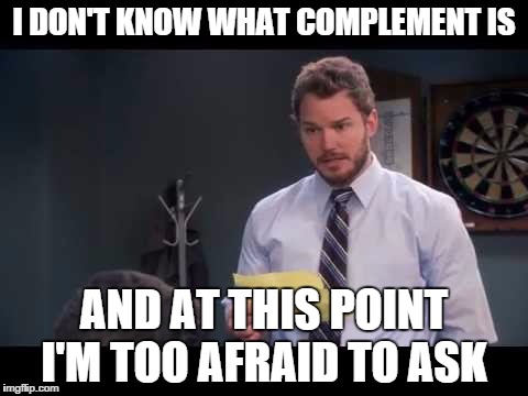 I DON'T KNOW WHAT COMPLEMENT IS AND AT THIS POINT I'M TOO AFRAID TO ASK | image tagged in parks and rec | made w/ Imgflip meme maker