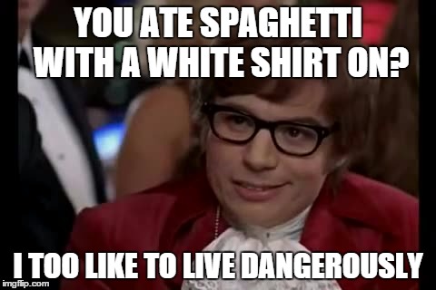 I Too Like To Live Dangerously Meme | YOU ATE SPAGHETTI WITH A WHITE SHIRT ON? I TOO LIKE TO LIVE DANGEROUSLY | image tagged in memes,i too like to live dangerously | made w/ Imgflip meme maker