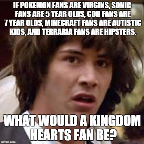 Conspiracy Keanu Meme | IF POKEMON FANS ARE VIRGINS, SONIC FANS ARE 5 YEAR OLDS, COD FANS ARE 7 YEAR OLDS, MINECRAFT FANS ARE AUTISTIC KIDS, AND TERRARIA FANS ARE H | image tagged in memes,conspiracy keanu | made w/ Imgflip meme maker