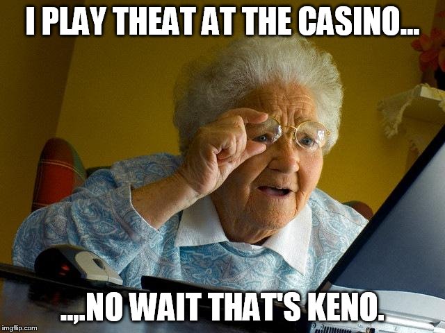 Grandma Finds The Internet Meme | I PLAY THEAT AT THE CASINO... ..,.NO WAIT THAT'S KENO. | image tagged in memes,grandma finds the internet | made w/ Imgflip meme maker