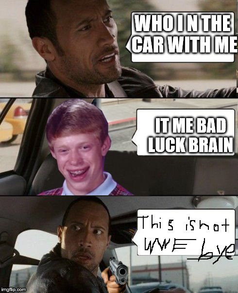 Rock driving Bad Luck Brian | WHO I N THE CAR WITH ME IT ME BAD LUCK BRAIN | image tagged in rock driving bad luck brian | made w/ Imgflip meme maker