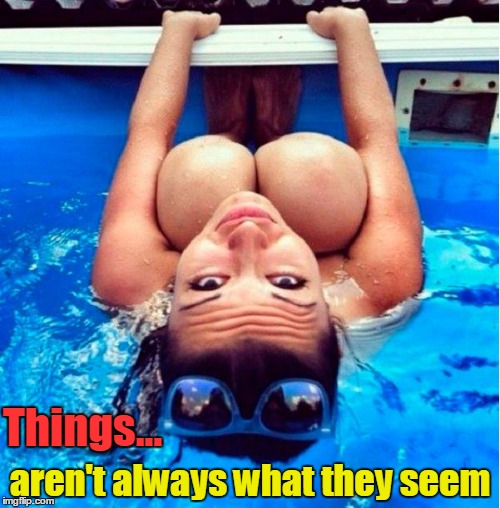 Things aren't Always What they Seem | Things... aren't always what they seem | image tagged in appearances can be deceiving,knees that look like breasts,hot girl memes,girl swimming,big tit jokes,vince vance | made w/ Imgflip meme maker