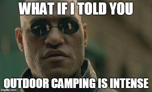 Matrix Morpheus | WHAT IF I TOLD YOU OUTDOOR CAMPING IS INTENSE | image tagged in memes,matrix morpheus | made w/ Imgflip meme maker