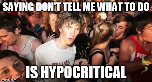 Sudden Clarity Clarence | SAYING DON'T TELL ME WHAT TO DO IS HYPOCRITICAL | image tagged in memes,sudden clarity clarence | made w/ Imgflip meme maker